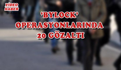 (1 Ağustos 2017) 'BYLOCK' OPERASYONLARINDA  20 GÖZALTI