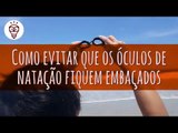 Fika Dika - Como evitar que os óculos de natação fiquem embaçados