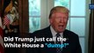 Did Trump just call the White House a 'dump?'