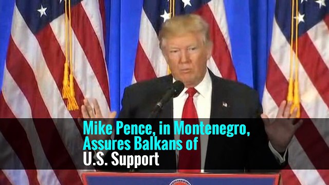 Mike Pence, in Montenegro, Assures Balkans of U.S. Support