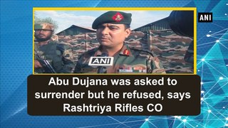 Abu Dujana was asked to surrender but he refused, says Rashtriya Rifles CO