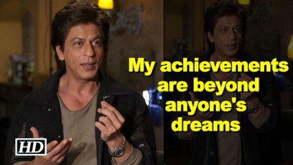 SRK: My achievements are beyond anyone's dreams