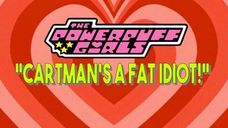 The Powerpuff Girls - Cartman's a Fat Idiot - Music Video
