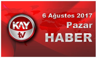 6 Ağustos 2017 Kay Tv Haber