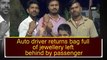 Auto driver Returns Bag full of Jewellery left by Passenger