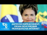 Antes do impeachment, Dilma deve proibir franquias na internet fixa
