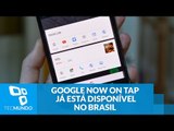 Google Now On Tap já está disponível no Brasil; saiba como aproveitar