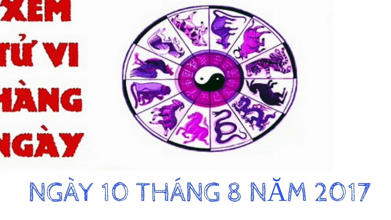Tử Vi Ngày 10 Tháng 8 Năm 2017 | Xem Tử Vi Hằng Ngày | Tử Vi 12 Con Giáp | Tử Vi 24h