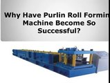 Why have purlin roll forming machine become so successful