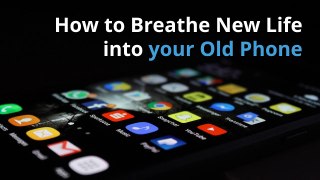 How to Breathe New Life into your Old Phone