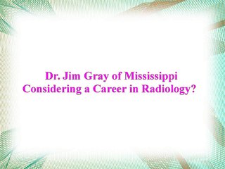 Dr Jim Gray of Mississippi-Considering a Career in Radiology