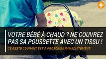 Votre bébé à chaud ? Ne couvrez pas sa poussette avec un tissu !