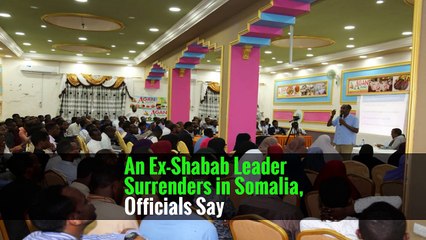 An Ex-Shabab Leader Surrenders in Somalia, Officials Say