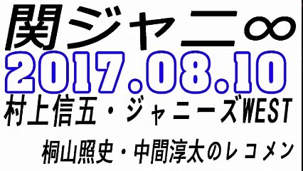 関ジャニ∞ 村上信五・ジャニーズWEST 桐山照史・中間淳太のレコメン！ 2017年08月10日
