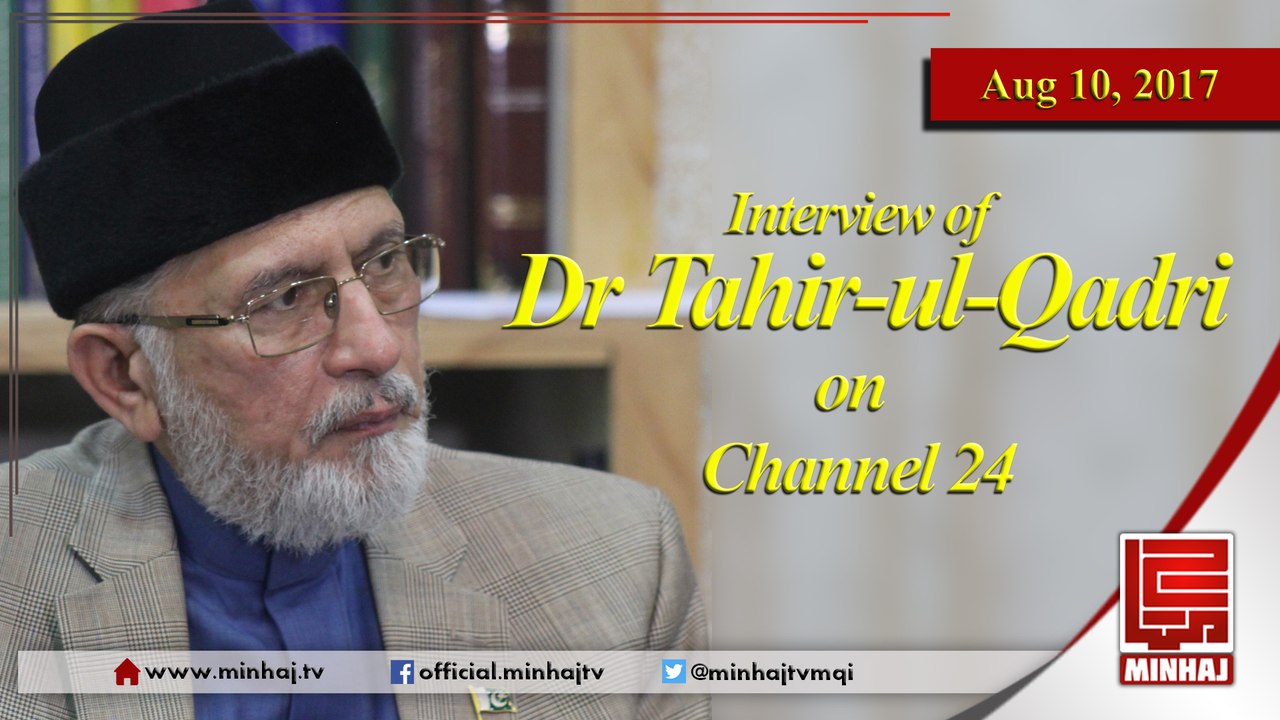 Interview of Dr Tahir Ul Qadri on Ch24 - Aug 10, 2017