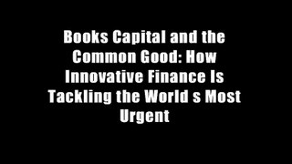 Books Capital and the Common Good: How Innovative Finance Is Tackling the World s Most Urgent