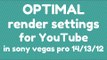 optimal sony vegas pro 14 (+13 and less) render settings for youtube! (1080p and 720p)