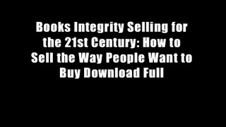 Books Integrity Selling for the 21st Century: How to Sell the Way People Want to Buy Download Full