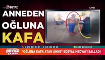 Öfkeden deliye dönen anneden, oğluna kafa