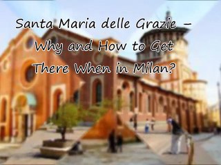 Santa Maria delle Grazie – Why and How to Get There When in Milan