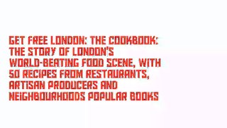 Get Free London: The Cookbook: The Story of London's world-beating food scene, with 50 recipes from restaurants, artisan producers and neighbourhoods Popular Books