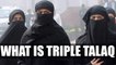 Triple Talaq practice : What is this Muslim practice, Why India still follow this | Oneindia News