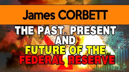 James CORBETT - The Past, Present and Future of the Federal Reserve