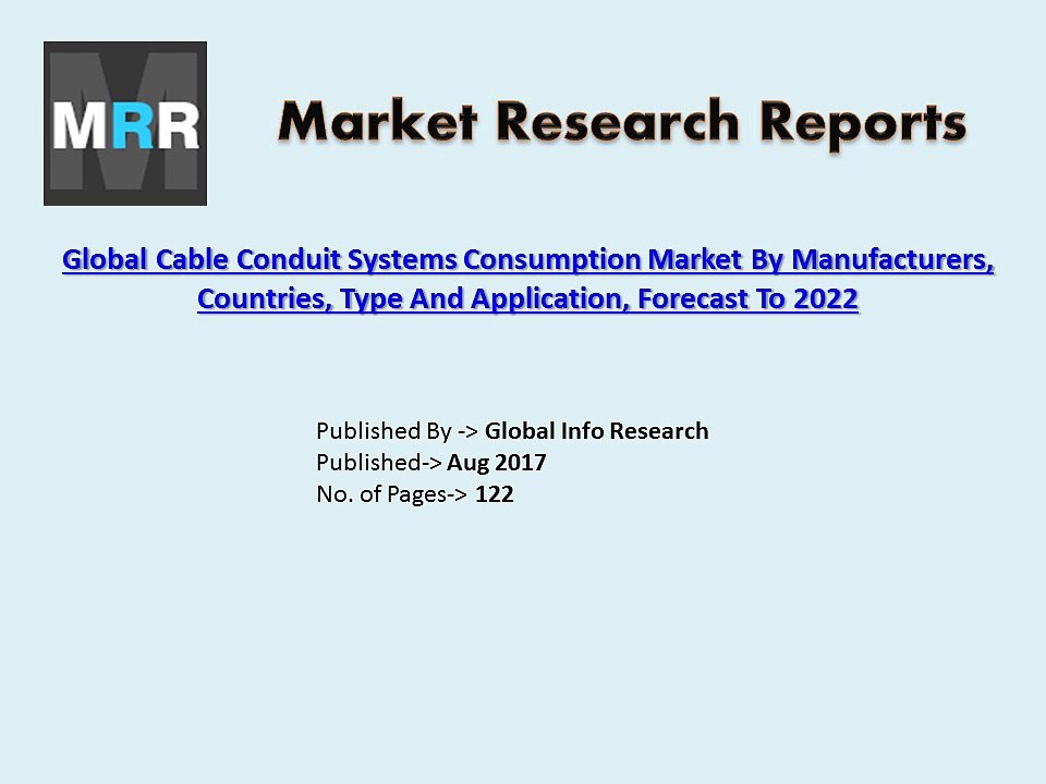 Global Cable Conduit Systems Consumption Market Outlook 2017 to 2022 by Industry Growth, Size, Applications and Developm