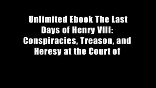 Unlimited Ebook The Last Days of Henry VIII: Conspiracies, Treason, and Heresy at the Court of