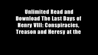 Unlimited Read and Download The Last Days of Henry VIII: Conspiracies, Treason and Heresy at the