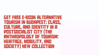 Get Free E-Book Alternative Tourism in Budapest: Class, Culture, and Identity in a Postsocialist City (The Anthropology of Tourism: Heritage, Mobility, and Society) New Collection