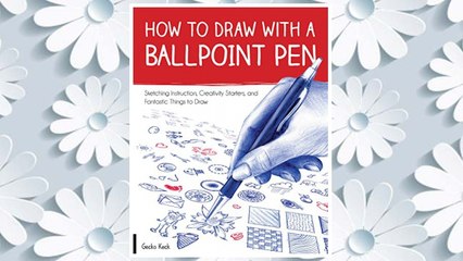 Download PDF How to Draw with a Ballpoint Pen: Sketching Instruction, Creativity Starters, and Fantastic Things to Draw FREE