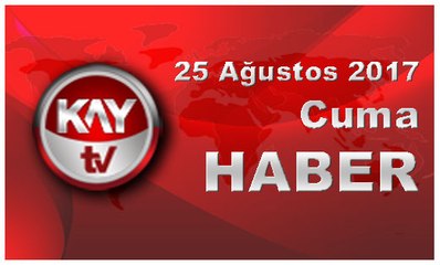 25 Ağustos 2017 Kay Tv Haber