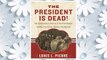 Download PDF The President Is Dead!: The Extraordinary Stories of the Presidential Deaths, Final Days, Burials, and Beyond FREE