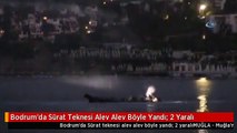 Bodrum'da Sürat Teknesi Alev Alev Böyle Yandı: 2 Yaralı