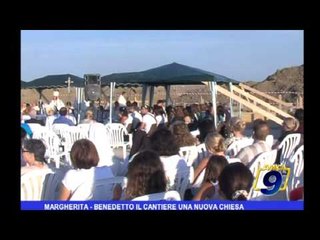 Margherita | Benedetto il cantiere della nuova chiesa