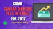 Como Ganhar Dinheiro Pela Internet Em 2017 (Sem Mentiras!)