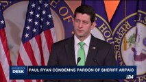 i24NEWS DESK | Paul Ryan condemns pardon of sheriff Arpaio |  Sunday, August 27th 2017