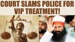 Ram Rahim verdict: Court slams police for VIP treatment given to Baba | Oneindia News
