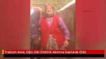 Trabzon Anne, Oğlu Gibi Elektrik Akımına Kapılarak Öldü