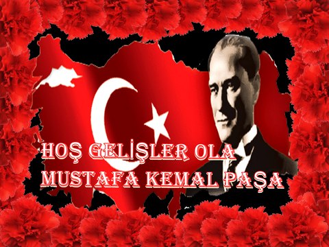 HOŞ GELİŞLER OLA MUSTAFA KEMAL PAŞA