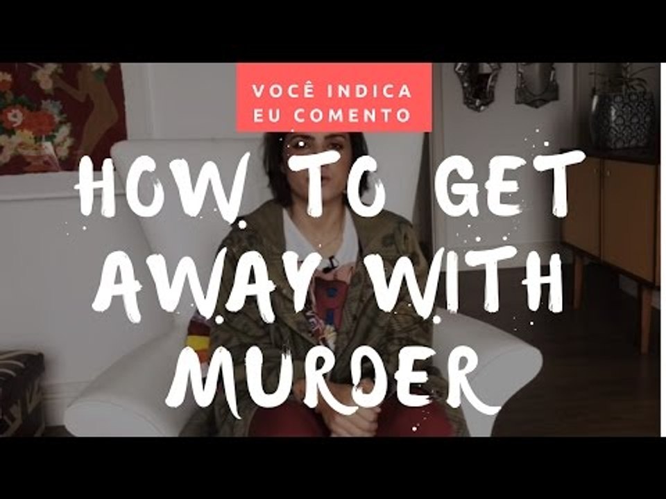 VOCÊ INDICA, EU COMENTO: How To Get Away With Murder