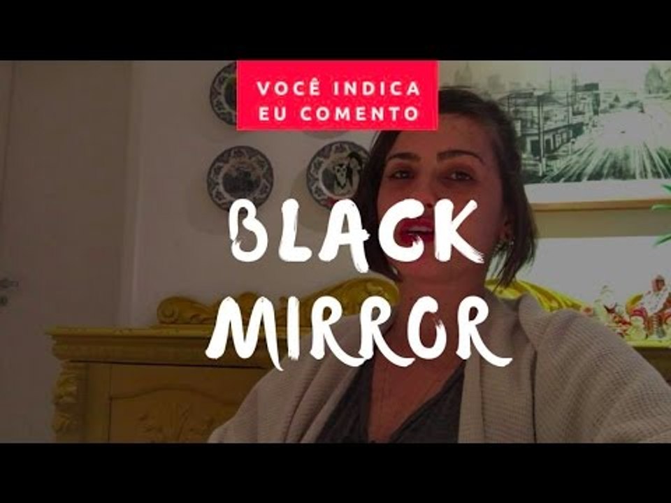 VOCÊ INDICA, EU COMENTO: Black Mirror