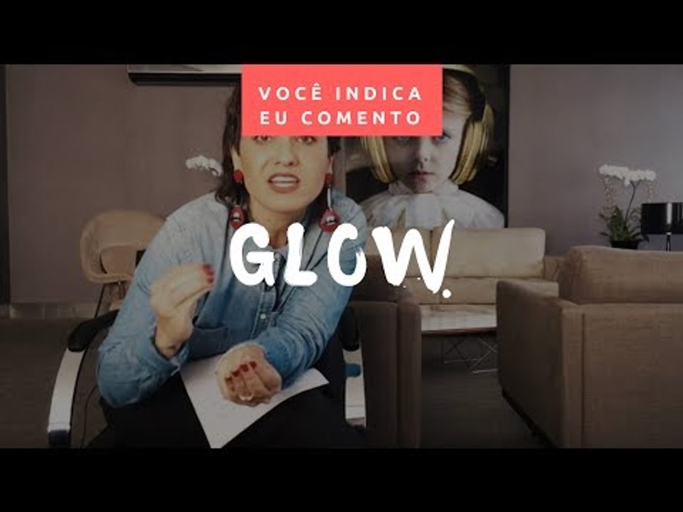 VOCÊ INDICA, EU COMENTO: GLOW