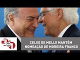 Celso de Mello mantém nomeação de Moreira Franco