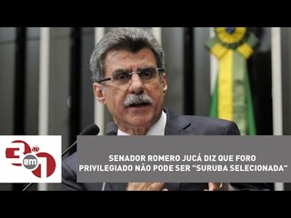 Senador Romero Jucá diz que foro privilegiado não pode ser "suruba selecionada"