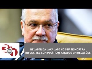 Relator da Lava Jato no STF se mostra inflexível com políticos citados em delações
