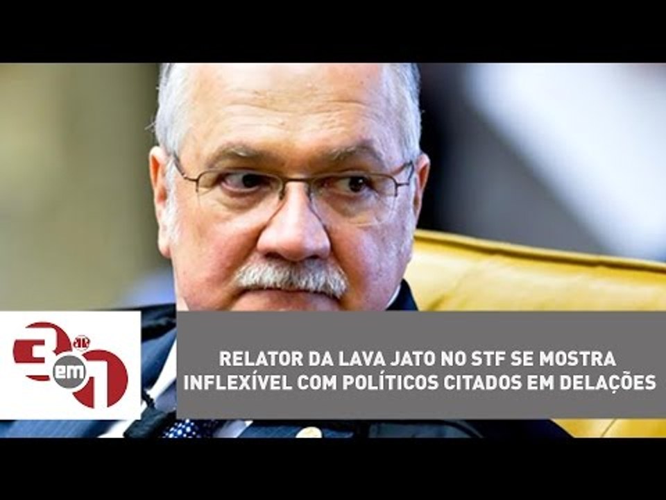 Relator da Lava Jato no STF se mostra inflexível com políticos citados em delações