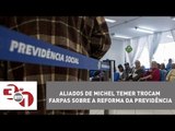 Aliados de Michel Temer trocam farpas sobre a reforma da Previdência
