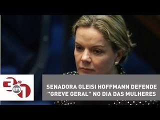 Senadora Gleisi Hoffmann defende "greve geral" no Dia das Mulheres